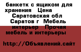 банкетк с ящиком для хранения › Цена ­ 6 500 - Саратовская обл., Саратов г. Мебель, интерьер » Прочая мебель и интерьеры   